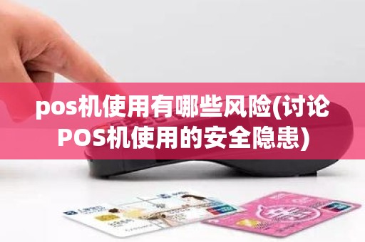 pos机使用有哪些风险(讨论POS机使用的安全隐患)