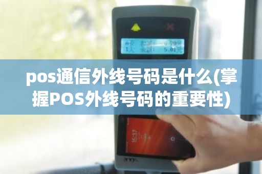 pos通信外线号码是什么(掌握POS外线号码的重要性)