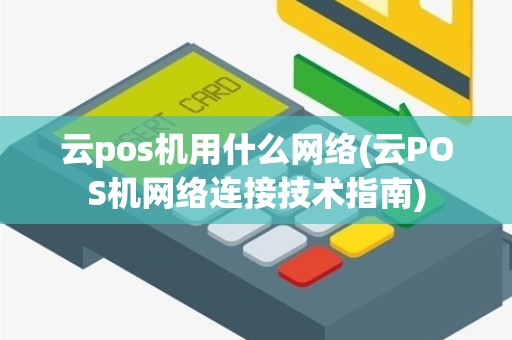 云pos机用什么网络(云POS机网络连接技术指南)