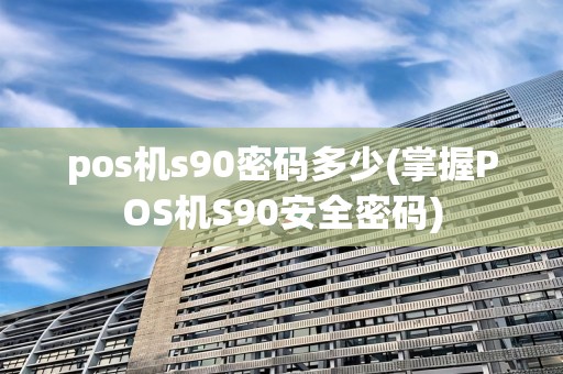 pos机s90密码多少(掌握POS机S90安全密码)