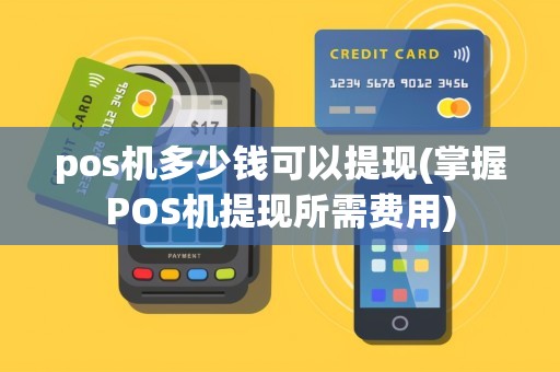 pos机多少钱可以提现(掌握POS机提现所需费用)