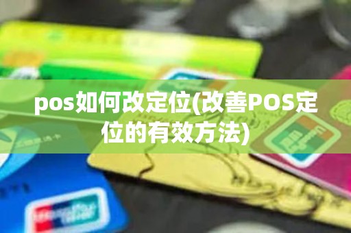 pos如何改定位(改善POS定位的有效方法)