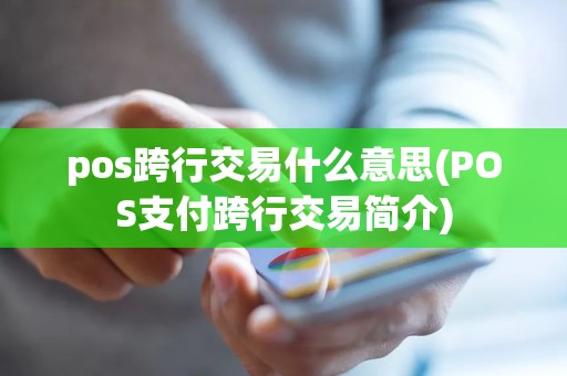 pos跨行交易什么意思(POS支付跨行交易简介)