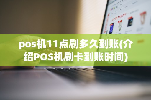 pos机11点刷多久到账(介绍POS机刷卡到账时间)