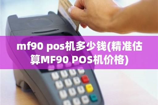 mf90 pos机多少钱(精准估算MF90 POS机价格)