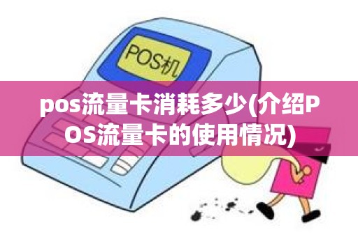 pos流量卡消耗多少(介绍POS流量卡的使用情况)