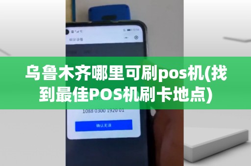 乌鲁木齐哪里可刷pos机(找到最佳POS机刷卡地点)