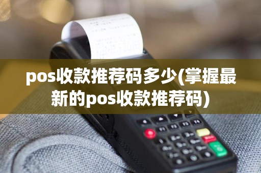 pos收款推荐码多少(掌握最新的pos收款推荐码)