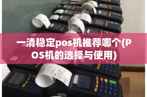 一清稳定pos机推荐哪个(POS机的选择与使用)