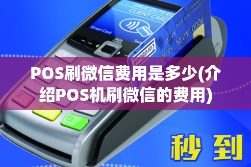 POS刷微信费用是多少(介绍POS机刷微信的费用)