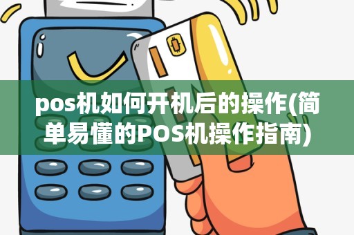 pos机如何开机后的操作(简单易懂的POS机操作指南)