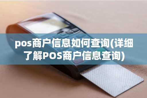 pos商户信息如何查询(详细了解POS商户信息查询)