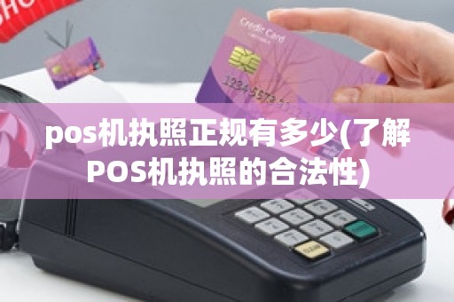 pos机执照正规有多少(了解POS机执照的合法性)