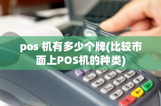 pos 机有多少个牌(比较市面上POS机的种类)