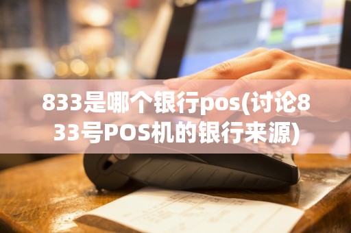 833是哪个银行pos(讨论833号POS机的银行来源)