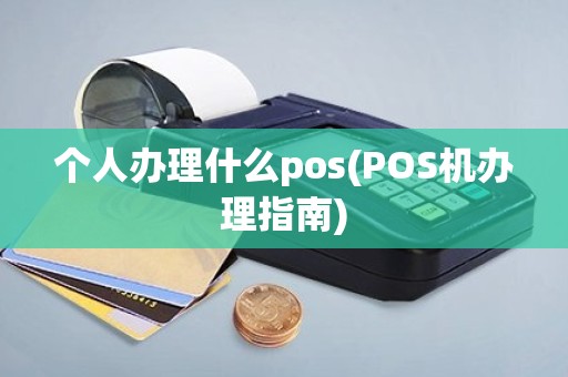 个人办理什么pos(POS机办理指南)