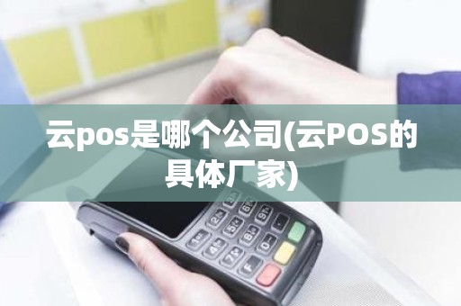 云pos是哪个公司(云POS的具体厂家)