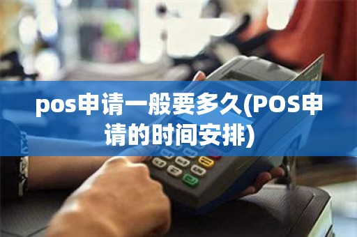 pos申请一般要多久(POS申请的时间安排)