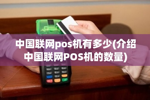 中国联网pos机有多少(介绍中国联网POS机的数量)