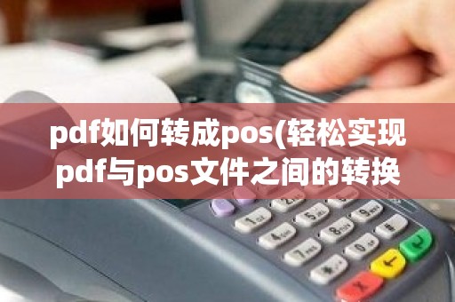 pdf如何转成pos(轻松实现pdf与pos文件之间的转换)