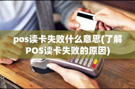 pos读卡失败什么意思(了解POS读卡失败的原因)