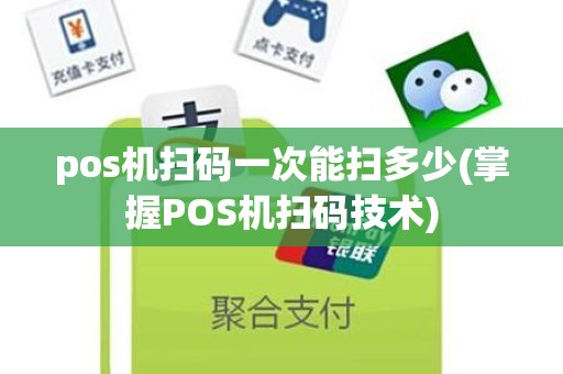 pos机扫码一次能扫多少(掌握POS机扫码技术)