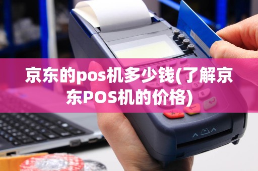 京东的pos机多少钱(了解京东POS机的价格)