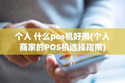 个人 什么pos机好用(个人商家的POS机选择指南)