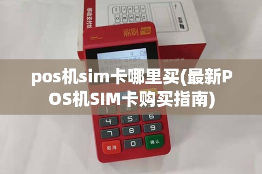 pos机sim卡哪里买(最新POS机SIM卡购买指南)