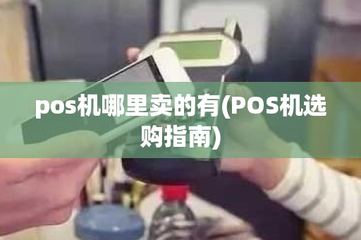 pos机哪里卖的有(POS机选购指南)