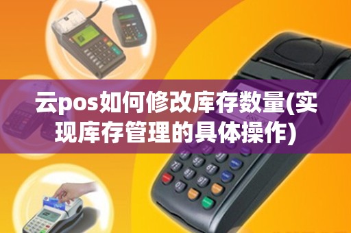 云pos如何修改库存数量(实现库存管理的具体操作)