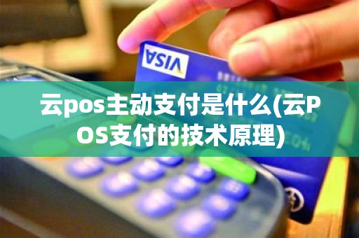 云pos主动支付是什么(云POS支付的技术原理)