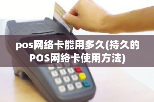 pos网络卡能用多久(持久的POS网络卡使用方法)