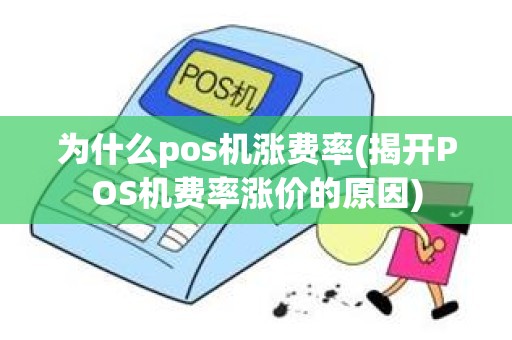 为什么pos机涨费率(揭开POS机费率涨价的原因)