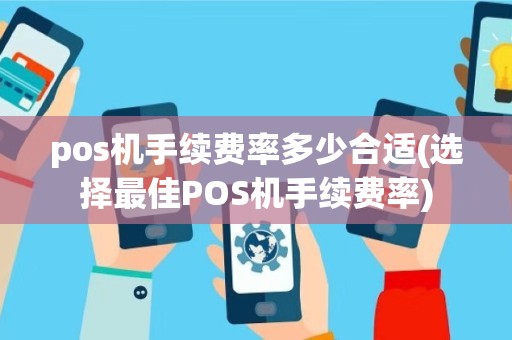 pos机手续费率多少合适(选择最佳POS机手续费率)