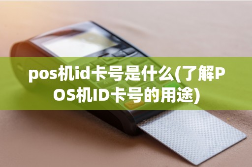 pos机id卡号是什么(了解POS机ID卡号的用途)