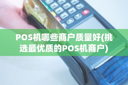 POS机哪些商户质量好(挑选最优质的POS机商户)