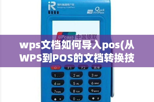 wps文档如何导入pos(从WPS到POS的文档转换技术)