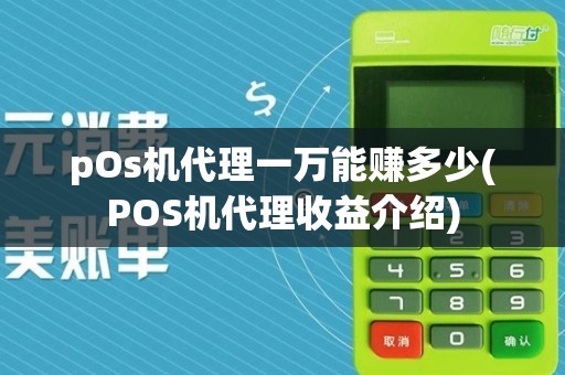 pOs机代理一万能赚多少(POS机代理收益介绍)