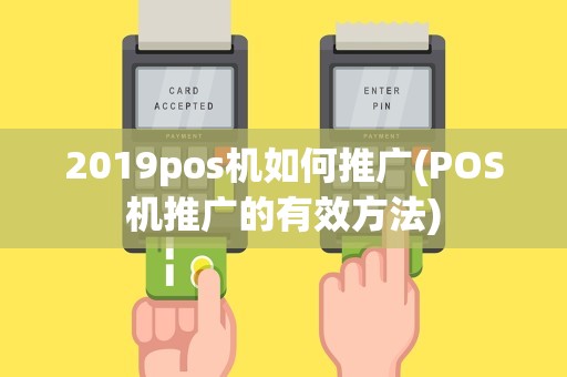 2019pos机如何推广(POS机推广的有效方法)