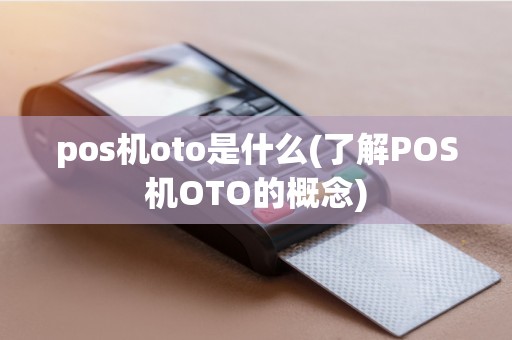 pos机oto是什么(了解POS机OTO的概念)