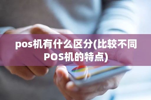 pos机有什么区分(比较不同POS机的特点)