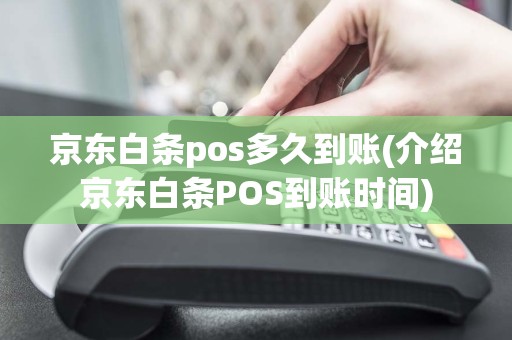 京东白条pos多久到账(介绍京东白条POS到账时间)