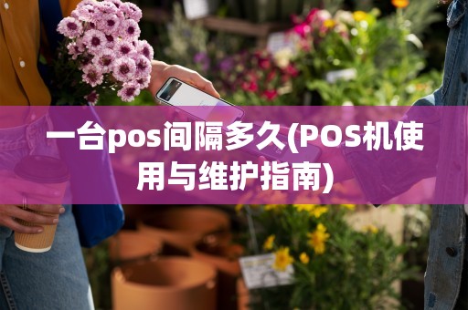 一台pos间隔多久(POS机使用与维护指南)