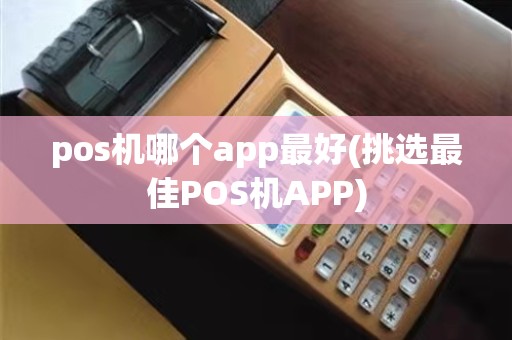 pos机哪个app最好(挑选最佳POS机APP)