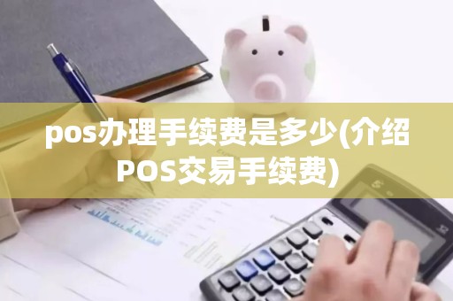 pos办理手续费是多少(介绍POS交易手续费)