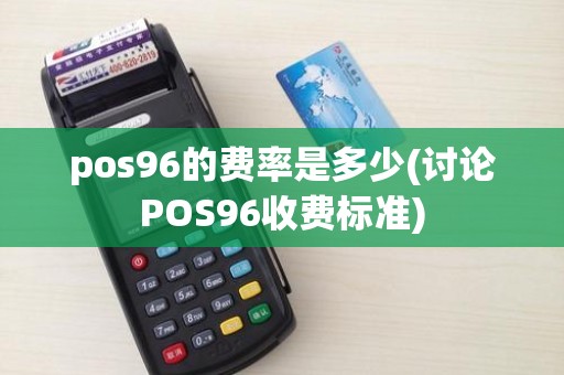 pos96的费率是多少(讨论POS96收费标准)