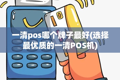 一清pos哪个牌子最好(选择最优质的一清POS机)