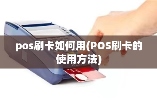 pos刷卡如何用(POS刷卡的使用方法)