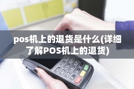 pos机上的退货是什么(详细了解POS机上的退货)